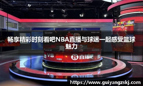 畅享精彩时刻看吧NBA直播与球迷一起感受篮球魅力