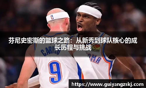 芬尼史密斯的篮球之路：从新秀到球队核心的成长历程与挑战