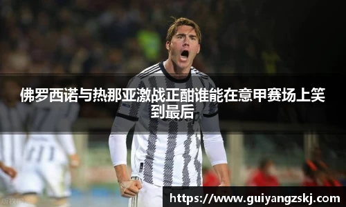 佛罗西诺与热那亚激战正酣谁能在意甲赛场上笑到最后